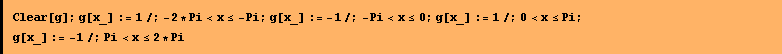 Clear[g] ; g[x_] := 1 /; -2 * Pi < x <= -Pi ; g[x_] := -1 /; -Pi < x <= 0 ; g[x_] := 1 /; 0 < x <= Pi ; g[x_] := -1 /; Pi < x <= 2 * Pi
