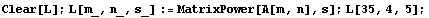 Clear[L] ; L[m_, n_, s_] := MatrixPower[A[m, n], s] ; L[35, 4, 5] ;