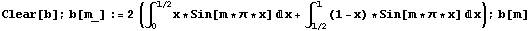 Clear[b] ; b[m_] := 2 (∫ _ 0^(1/2) x * Sin[m * π * x] d x + ∫ _ (1/2)^1 (1 - x) * Sin[m * π * x] d x) ; b[m]