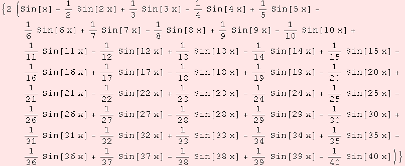 {2 (Sin[x] - 1/2 Sin[2 x] + 1/3 Sin[3 x] - 1/4 Sin[4 x] + 1/5 Sin[5 x] - 1/6 Sin[6 x] + 1/7 Si ... 5 Sin[35 x] - 1/36 Sin[36 x] + 1/37 Sin[37 x] - 1/38 Sin[38 x] + 1/39 Sin[39 x] - 1/40 Sin[40 x])}
